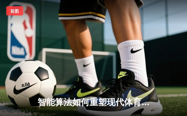 智能算法如何重塑现代体育竞技？科技赋能下的赛场变革