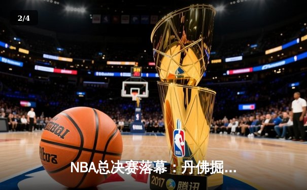 NBA总决赛落幕：丹佛掘金首夺总冠军，约基奇荣膺FMVP - 2