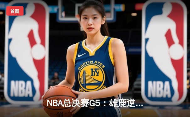 NBA总决赛G5：雄鹿逆转取胜夺得赛点 字母哥狂砍50分创生涯纪录