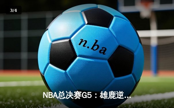 NBA总决赛G5：雄鹿逆转取胜夺得赛点 字母哥狂砍50分创生涯纪录 - 3