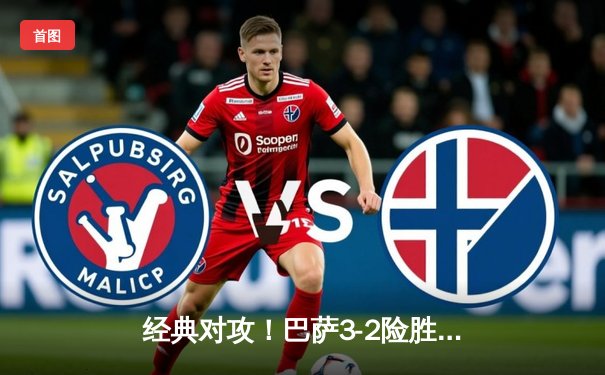 经典对攻！巴萨3-2险胜皇马，国家德比创收视新高