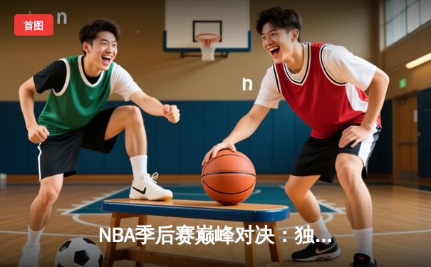 NBA季后赛巅峰对决：独行侠加时险胜雷霆，东契奇三双率队夺赛点