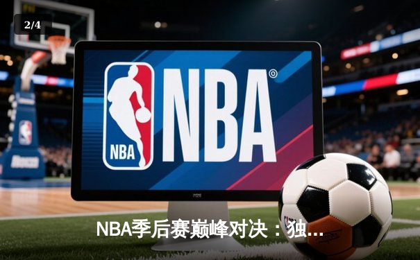 NBA季后赛巅峰对决：独行侠加时险胜雷霆，东契奇三双率队夺赛点 - 2